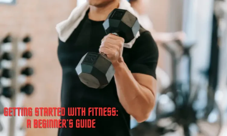 Getting Started with Fitness: A Beginner’s Guide